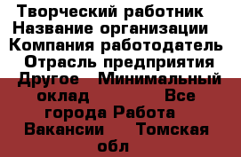 Творческий работник › Название организации ­ Компания-работодатель › Отрасль предприятия ­ Другое › Минимальный оклад ­ 25 000 - Все города Работа » Вакансии   . Томская обл.